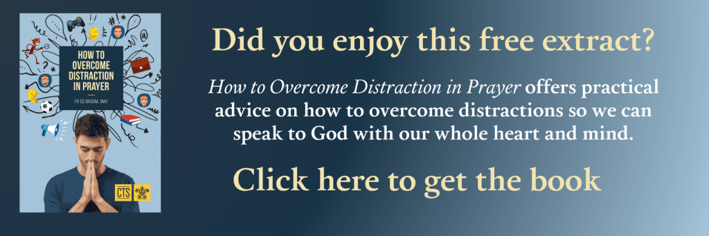 Did you enjoy this free extract? How to Overcome Distraction in Prayer offers practical advice on how to overcome distractions so we can speak to God with our whole heart and mind. Click here to get the book.
