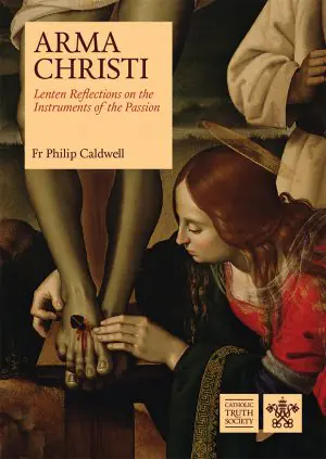 Arma Christi: Lenten Reflections on the Instruments of the Passion